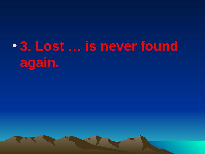 •3. Lost … is never found again.