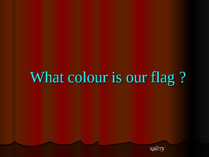What colour is our flag ?What colour is our flag ? қайту