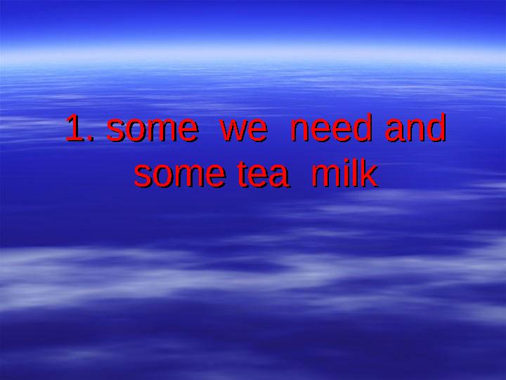 1. some we need and 1. some we need and some tea milksome tea milk