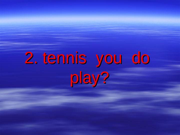 2. tennis you do 2. tennis you do play?play?