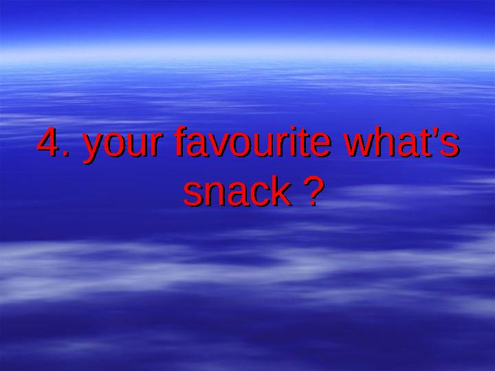 4. your favourite what’s 4. your favourite what’s snack ?snack ?
