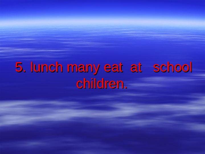 5. lunch many eat at school 5. lunch many eat at school children.children.