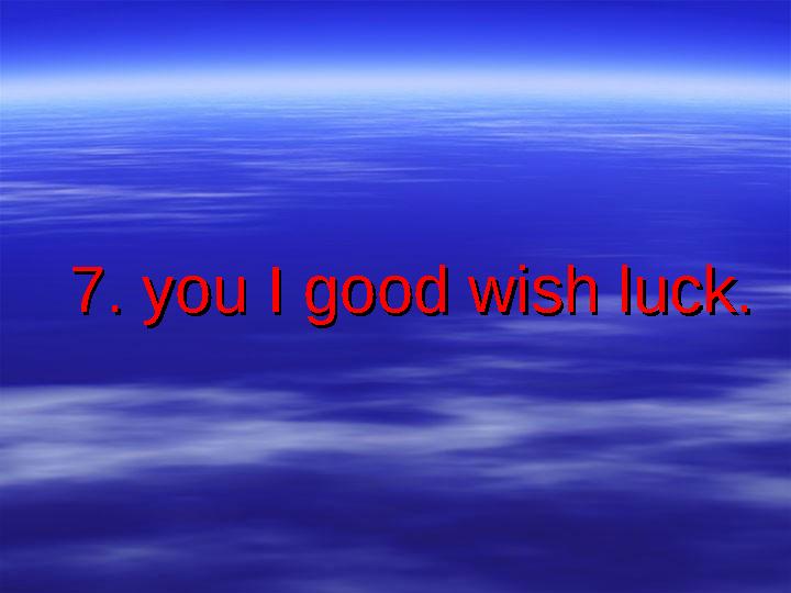 7. you I good wish luck.7. you I good wish luck.