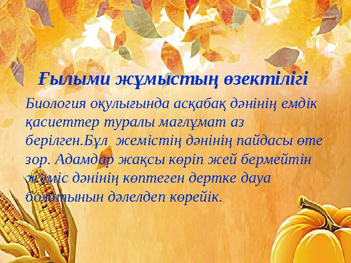 Ғылыми жұмыстың өзектілігі Биология оқулығында асқабақ дәнінің емдік қасиеттер туралы мағлұмат аз берілген.Бұл жемістің дән