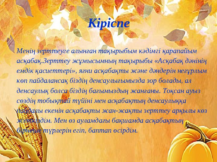 Кіріспе Менің зерттеуге алынған тақырыбым кәдімгі қарапайым асқабақ.Зерттеу жұмысымның тақырыбы «Асқабақ дәнінің емдік қасиетт