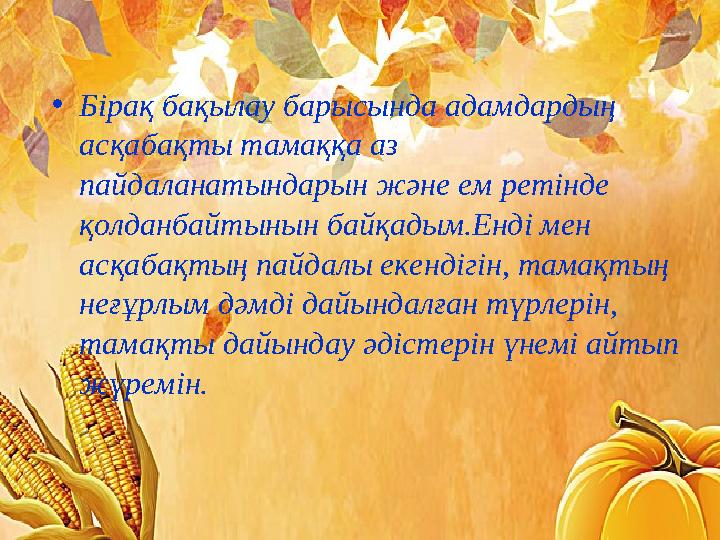•Бірақ бақылау барысында адамдардың асқабақты тамаққа аз пайдаланатындарын және ем ретінде қолданбайтынын байқадым.Енді мен
