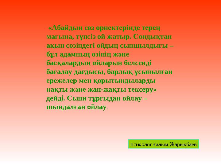«Абайдың сөз өрнектерінде терең мағына, түпсіз ой жатыр. Сондықтан ақын сөзіндегі ойдың сыншылдығы – бұл адамның өзінің және