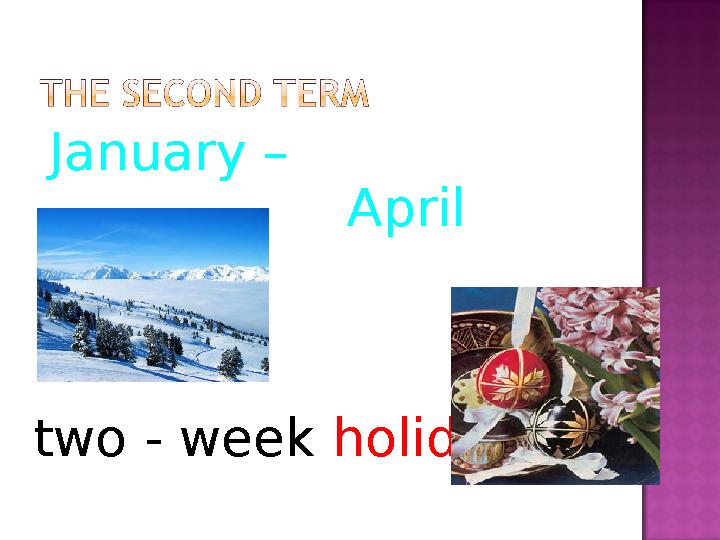 January – April (Easter) two - week holidays