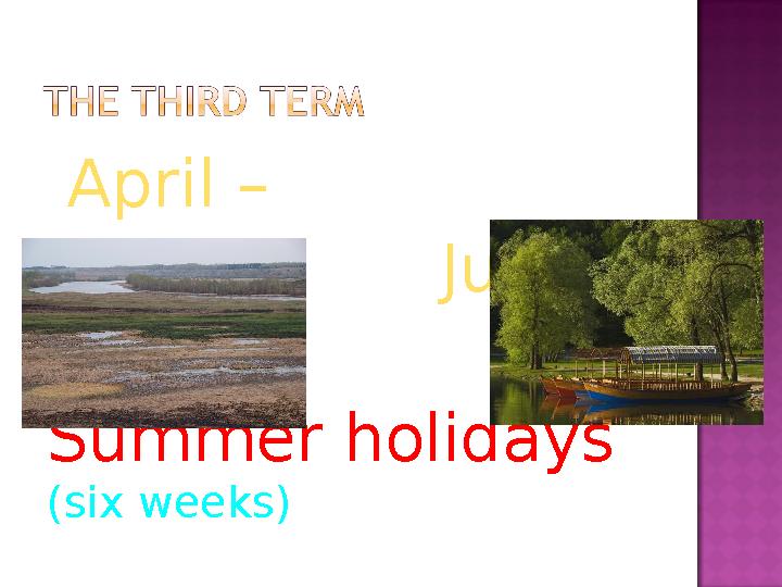 April – July Summer holidays ( six weeks )