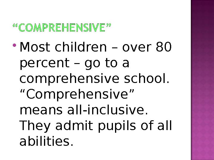  Most children – over 80 percent – go to a comprehensive school. “Comprehensive” means all-inclusive. They admit pupils of