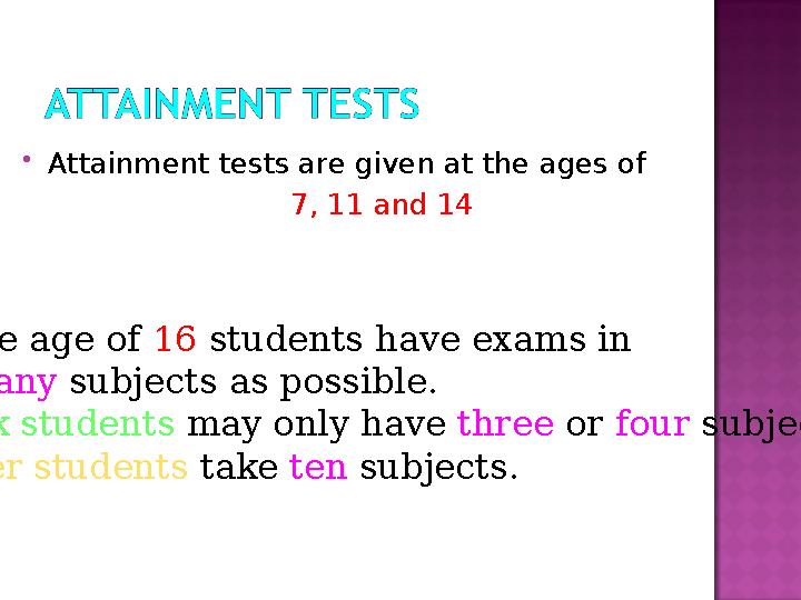  Attainment tests are given at the ages of 7, 11 and 14 At the age of 16 students have exams