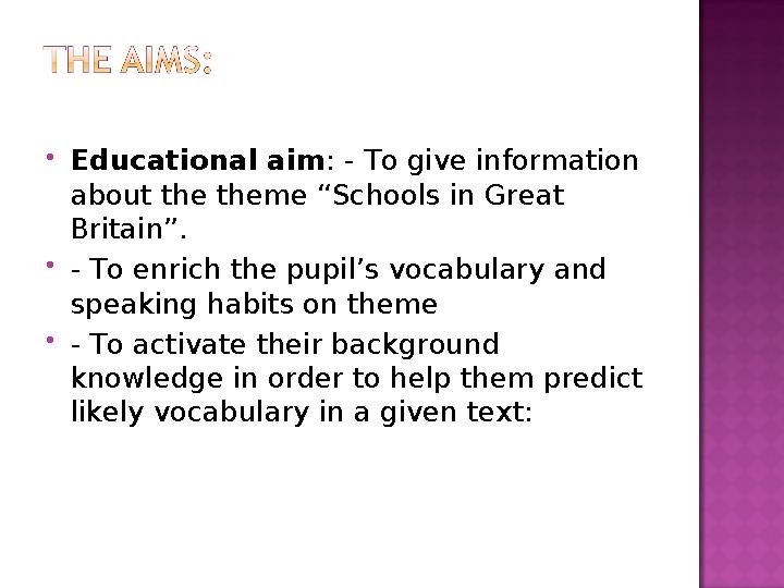  Educational aim : - To give information about the theme “Schools in Great Britain”.  - To enrich the pupil’s vocabulary and