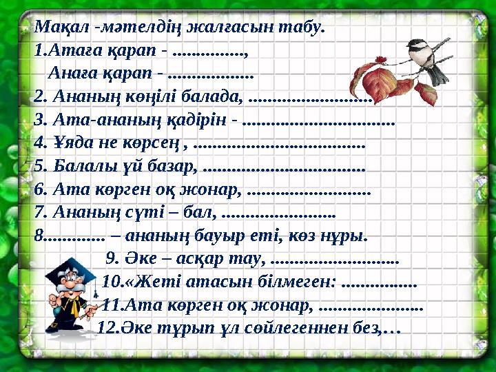 Мақал -мәтелдің жалғасын табу. 1.Атаға қарап - ..............., Анаға қарап - .................. 2. Ананың көңілі балада,