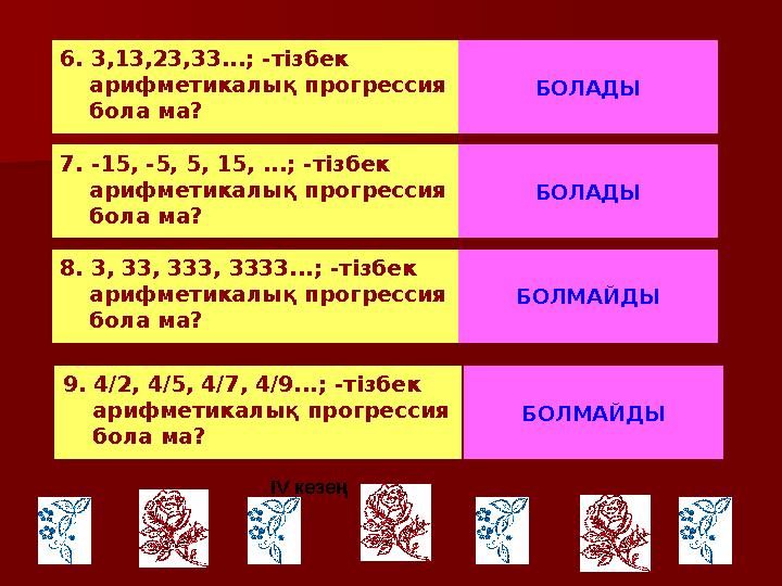 6. 3,13,23,33...; -тізбек арифметикалық прогрессия бола ма? БОЛАДЫ 7. -15, -5, 5, 15, ...; -тізбек арифметикалық прогрес