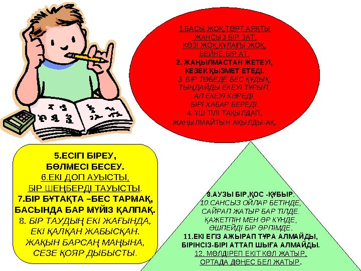 1.БАСЫ ЖОҚ,ТӨРТ АЯҚТЫ ЖАНСЫЗ БІР ЗАТ, КӨЗІ ЖОҚ,ҚҰЛАҒЫ ЖОҚ, БЕЙНЕ БІР АТ. 2. ЖАҢЫЛМАСТАН ЖЕТЕУІ, КЕЗЕК ҚЫЗМЕТ ЕТЕДІ. 3. БІР Т
