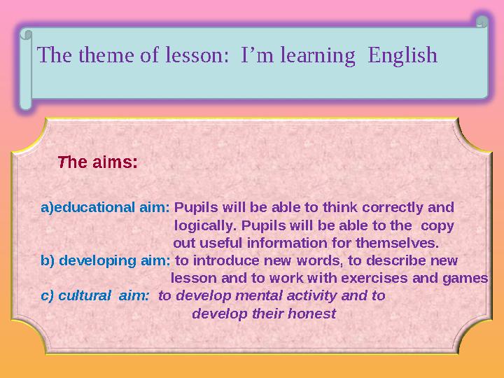 T he aims: a ) educational aim : Pupils will be able to think correctly and logically. Pupils will be able to t