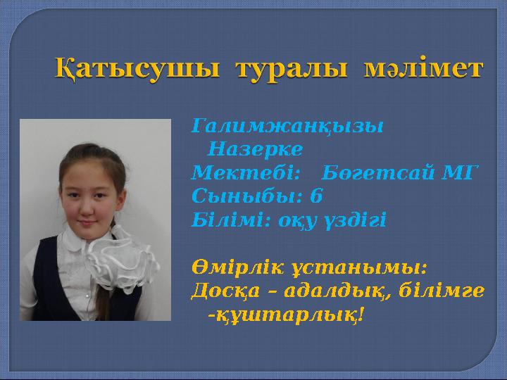 Галимжанқызы Назерке Мектебі: Бөгетсай МГ Сыныбы: 6 Білімі: оқу үздігі Өмірлік ұстанымы: Досқа – адалдық, білімге -құштар