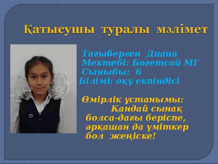 Тағыберген Диана Мектебі: Бөгетсай МГ Сыныбы: 6 Білімі: оқу екпіндісі Өмірлік ұстанымы: Қандай сынақ болса