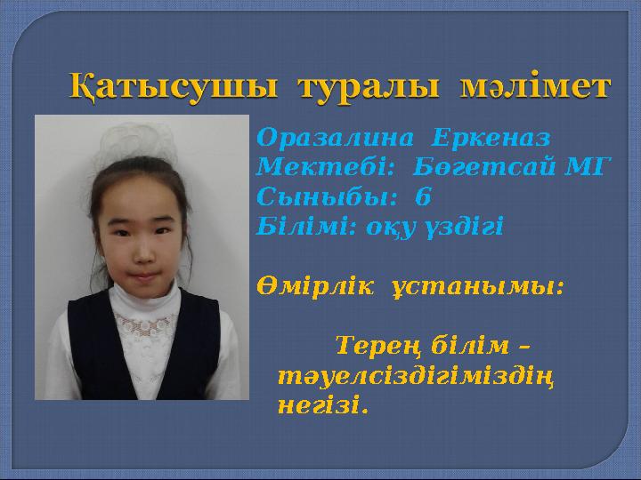 Оразалина Еркеназ Мектебі: Бөгетсай МГ Сыныбы: 6 Білімі: оқу үздігі Өмірлік ұстанымы: Терең білім –
