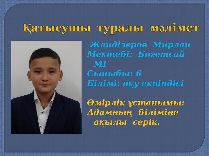 Жандізеров Мирлан Мектебі: Бөгетсай МГ Сыныбы: 6 Білімі: оқу екпіндісі Өмірлік ұстанымы: Адамның біліміне ақылы серік.