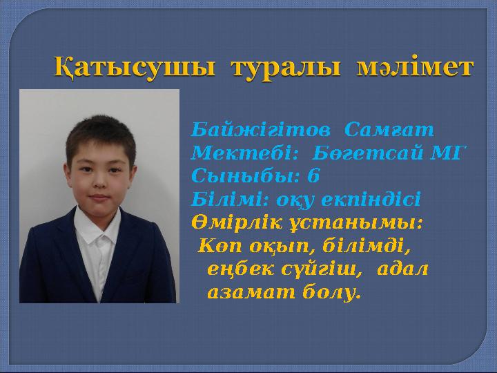 Байжігітов Самғат Мектебі: Бөгетсай МГ Сыныбы: 6 Білімі: оқу екпіндісі Өмірлік ұстанымы: Көп оқып, білімді, еңбек сүйгіш,