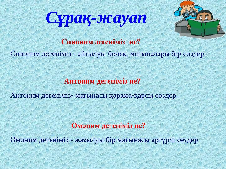 Сұрақ-жауап Синоним дегеніміз - айтылуы бөлек, мағыналары бір сөздер. Антоним дегеніміз не? Антоним дегеніміз- мағынасы қарам