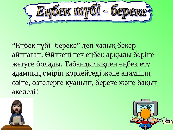 “ Еңбек түбі- береке” деп халық бекер айтпаған. Өйткені тек еңбек арқылы бәріне жетуге болады. Табандылықпен еңбек ету адамны