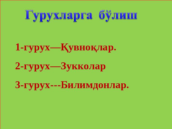 1-гурух—Қувноқлар. 2-гурух—Зукколар 3-гурух---Билимдонлар.