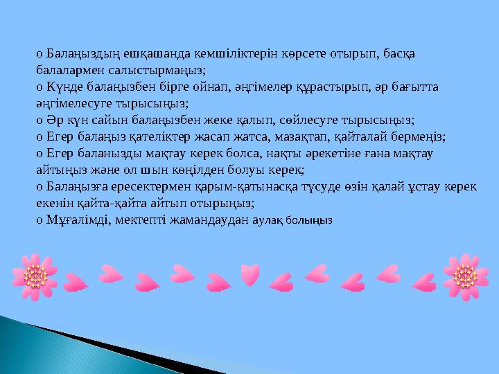 o Балаңыздың ешқашанда кемшіліктерін көрсете отырып, басқа балалармен салыстырмаңыз; o Күнде балаңызбен бірге ойнап, әңгімелер