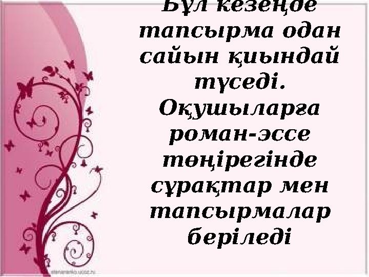 Бұл кезеңде тапсырма одан сайын қиындай түседі. Оқушыларға роман - эссе төңірегінде сұрақтар мен тапсырмалар беріледі