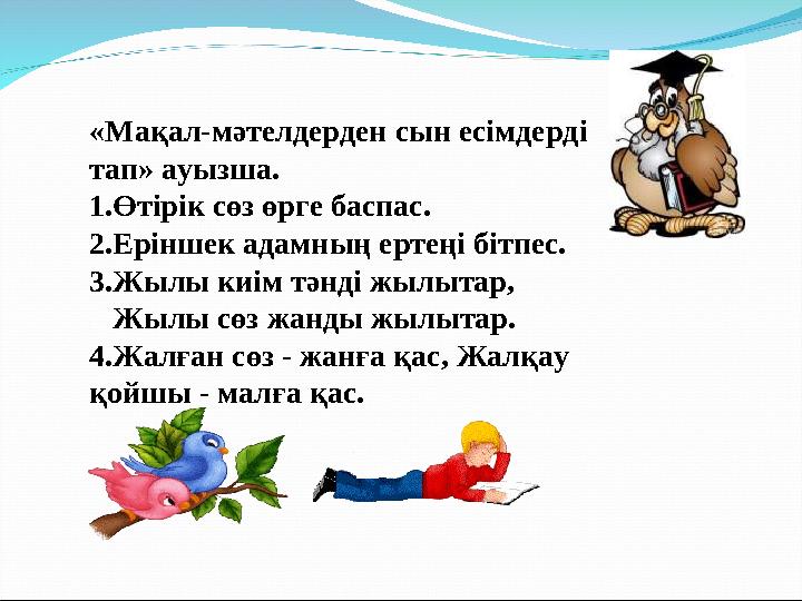 «Мақал-мәтелдерден сын есімдерді тап» ауызша. 1.Өтірік сөз өрге баспас. 2.Еріншек адамның ертеңі бітпес. 3.Жылы киім тәнді жылы