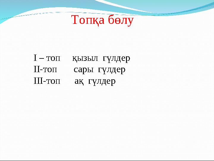 Топқа бөлу I – топ қызыл гүлдер II-топ сары гүлдер III-топ ақ гүлдер