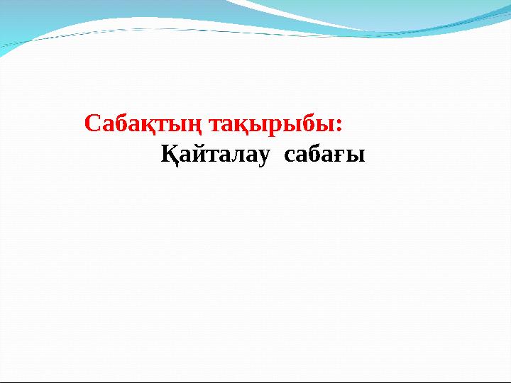 Сабақтың тақырыбы: Қайталау сабағы