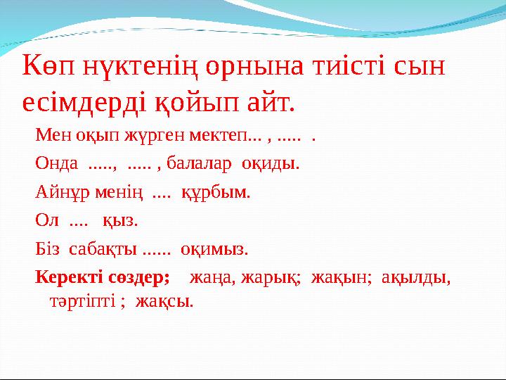 Көп нүктенің орнына тиісті сын есімдерді қойып айт. Мен оқып жүрген мектеп... , ..... . Онда ....., ..... , балалар оқиды.