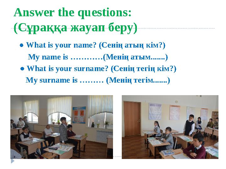 Answer the questions: (Сұраққа жауап беру) ● What is your name? (Сенің атың кім?) My name is …………(Менің атым.......)