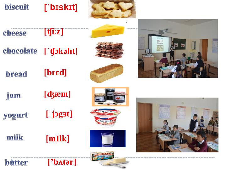 [ˈbɪskɪt] [ʧiːz] [ˈʧɔkəlɪt] [brɛd] [ʤæm] [ˈjɔgɜt] [mIlk] [’bʌtər]