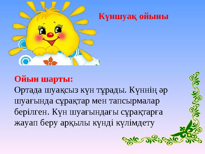 Ойын шарты: Ортада шуақсыз күн тұрады. Күннің әр шуағында сұрақтар мен тапсырмалар берілген. Күн шуағындағы сұрақтарға жауап