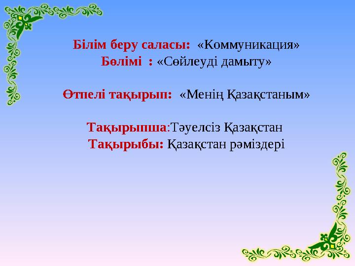 Білім беру саласы : « Коммуникация » Бөлімі : «Сөйлеуді дамыту» Өтпелі тақырып: «Менің Қазақстаным» Тақырыпша : Тәу