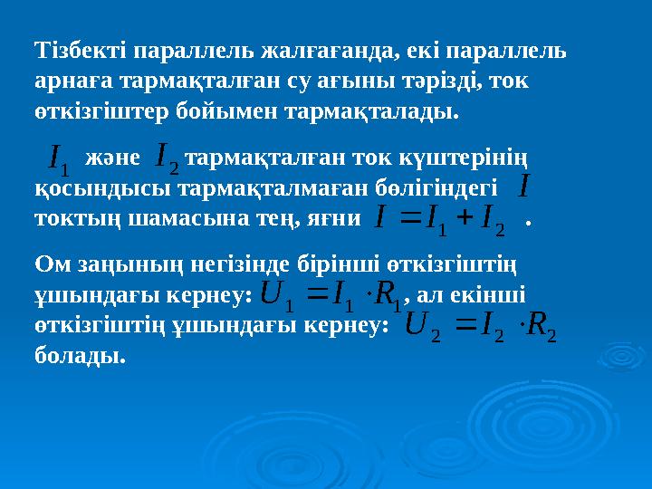 Тізбекті параллель жалғағанда, екі параллель арнаға тармақталған су ағыны тәрізді, ток өткізгіштер бойымен тармақталады.
