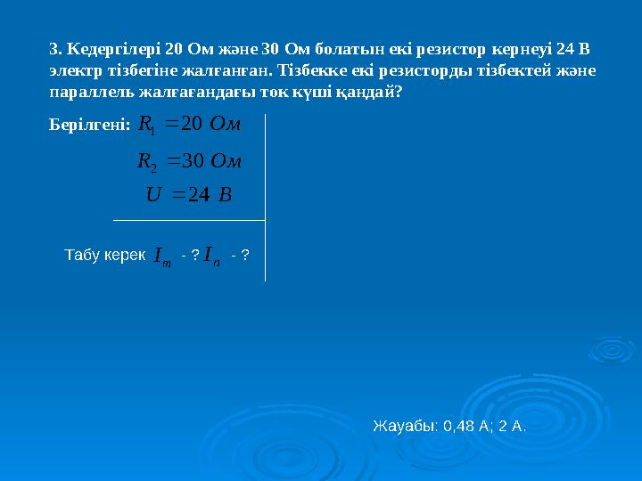 3. Кедергілері 20 Ом және 30 Ом болатын екі резистор кернеуі 24 В электр тізбегіне жалғанған. Тізбекке екі резисторды тізбектей