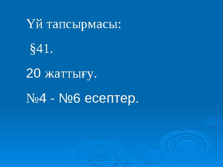 Үй тапсырмасы: §41. 20 жаттығу. №4 - №6 есептер.