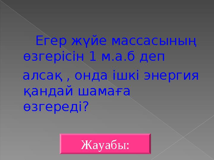 Егер жүйе массасының өзгерісін 1 м.а.б деп алсақ , онда ішкі энергия қандай шамаға өзгереді? Жауабы: