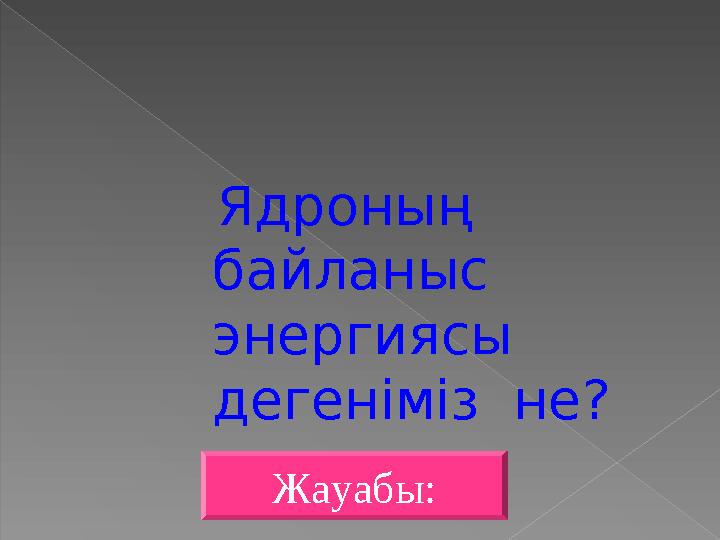 Ядроның байланыс энергиясы дегеніміз не? Жауабы: