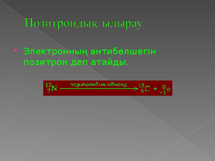 Электронның антибөлшегін позитрон деп атайды.