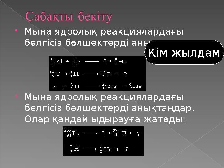 Мына ядролық реакциялардағы белгісіз бөлшектерді анықтаңдар: Мына ядролық реакциялардағы белгісіз бөлшектерді анықтаңдар.
