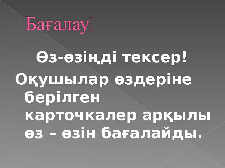 Өз-өзіңді тексер! Оқушылар өздеріне берілген карточкалер арқылы өз – өзін бағалайды.