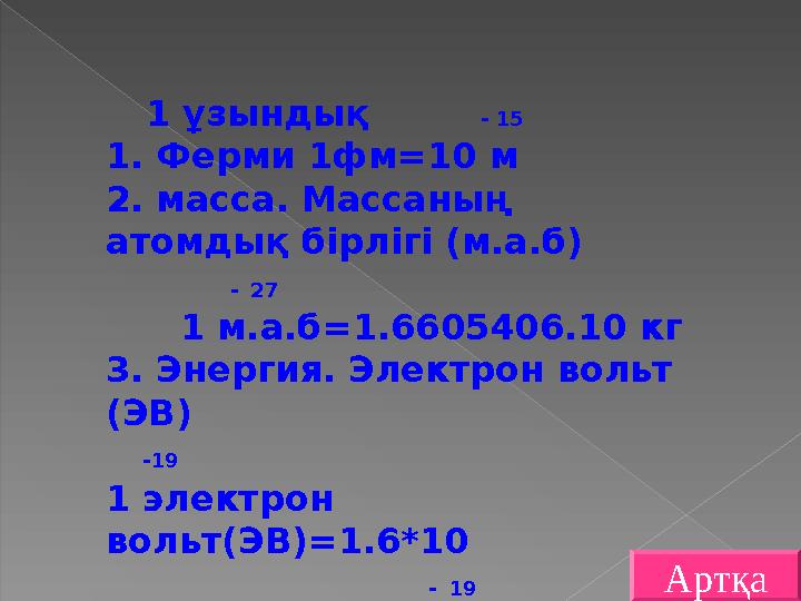 Артқа 1 ұзындық - 15 1. Ферми 1фм =10 м 2. масса. Массаның атомдық бірлігі (м.а.б) - 27 1 м