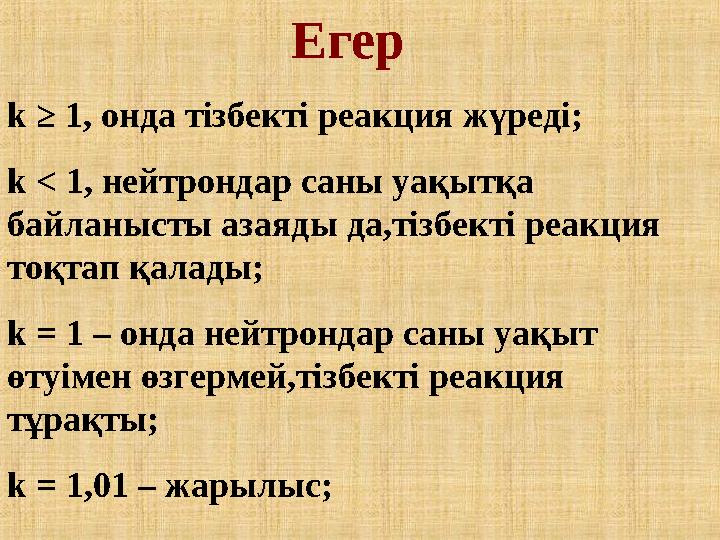 Егер k ≥ 1, онда тізбекті реакция жүреді; k < 1, нейтрондар саны уақытқа байланысты азаяды да,тізбекті реакция тоқтап қалады;