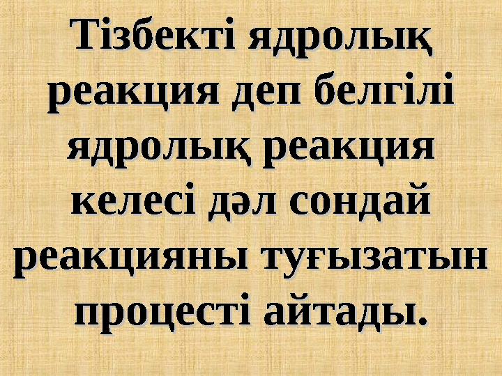 Тізбекті ядролық Тізбекті ядролық реакция деп белгілі реакция деп белгілі ядролық реакция ядролық реакция келесі дәл сондай к