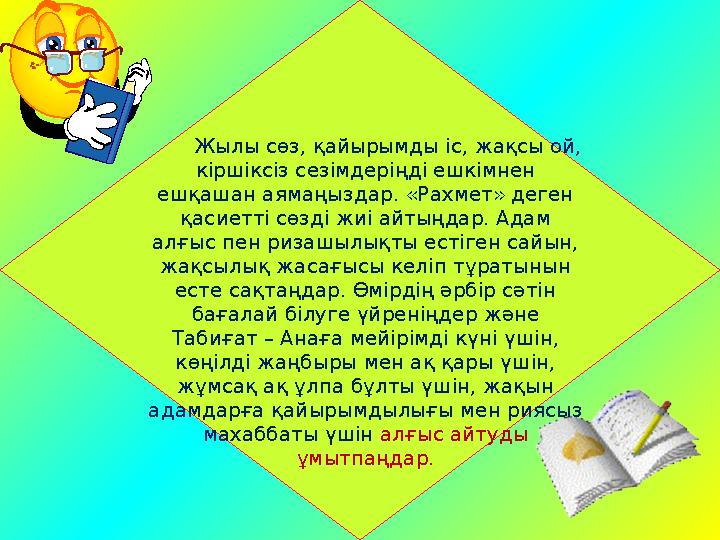 Жылы сөз, қайырымды іс, жақсы ой, кіршіксіз сезімдеріңді ешкімнен ешқашан аямаңыздар. «Рахмет» деген қасиетті сөзді жиі